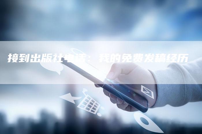 接到出版社电话：我的免费发稿经历-直编软文营销网