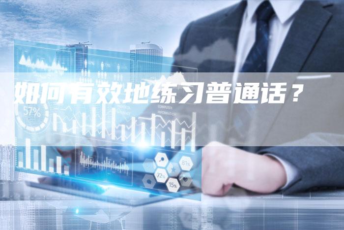 如何有效地练习普通话？-直编软文营销网