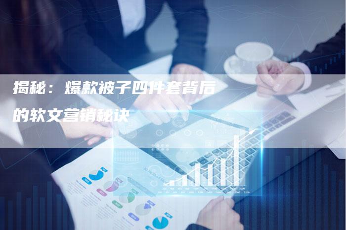 揭秘：爆款被子四件套背后的软文营销秘诀-直编软文营销网