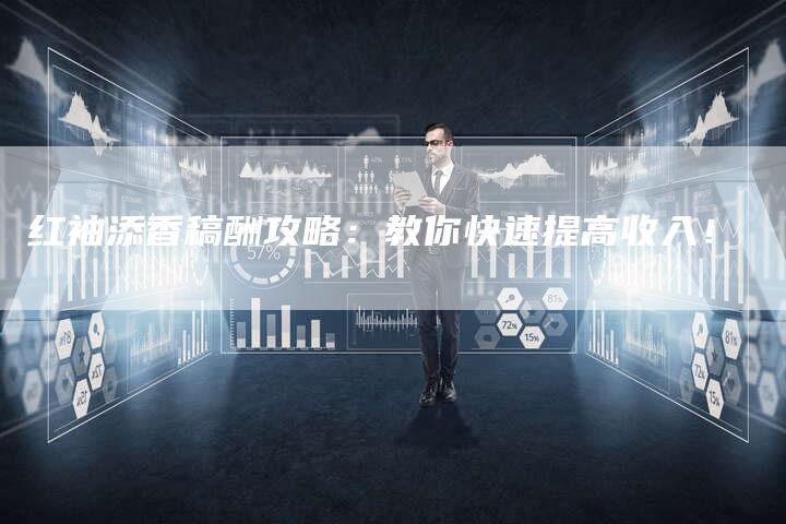 红袖添香稿酬攻略：教你快速提高收入！