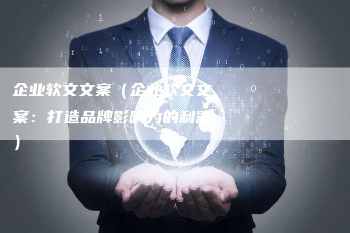企业软文文案（企业软文文案：打造品牌影响力的利器）