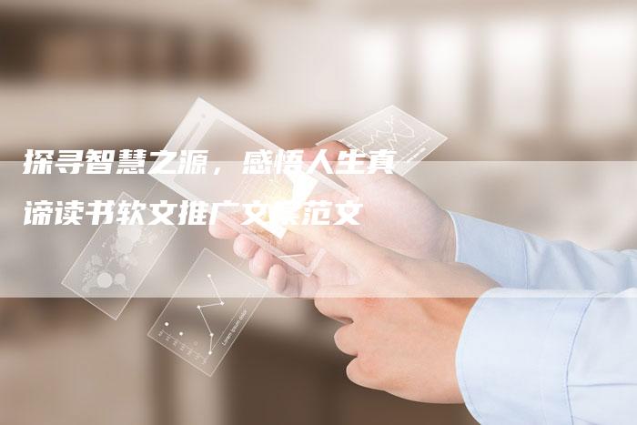 探寻智慧之源，感悟人生真谛读书软文推广文案范文-直编软文营销网