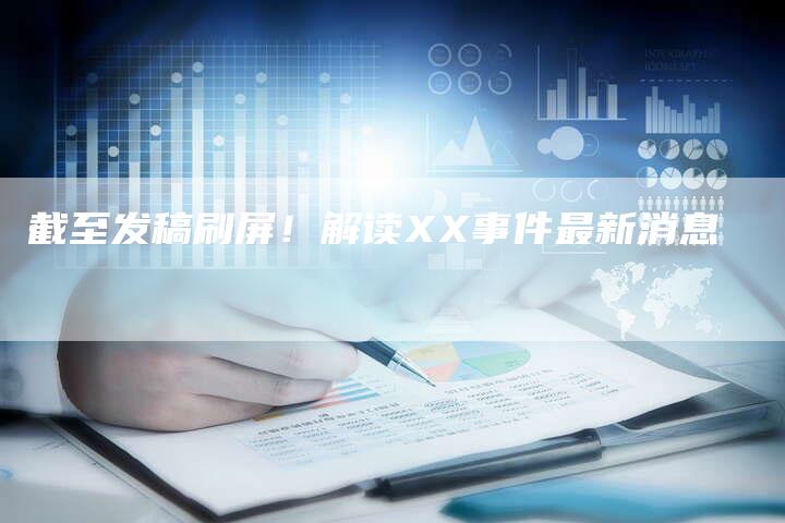 截至发稿刷屏！解读XX事件最新消息
