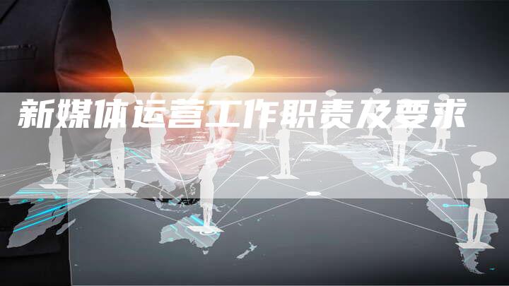 新媒体运营工作职责及要求