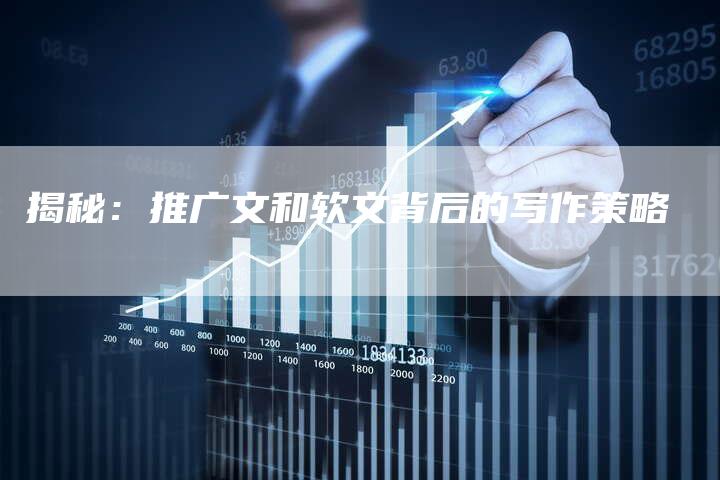 揭秘：推广文和软文背后的写作策略-直编软文营销网