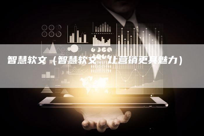 智慧软文（智慧软文：让营销更具魅力）-直编软文营销网