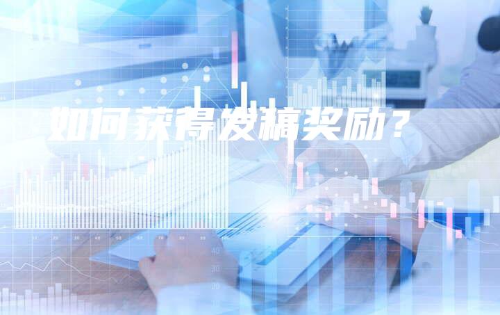 如何获得发稿奖励？-直编软文营销网