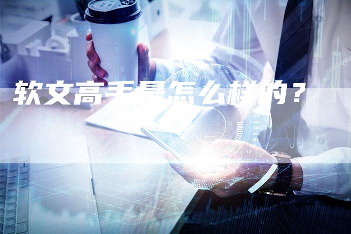 软文高手是怎么样的?-直编软文营销网