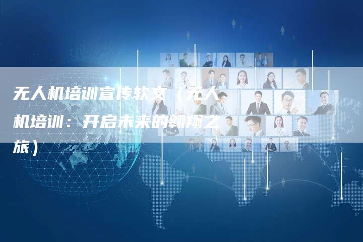 无人机培训宣传软文（无人机培训：开启未来的翱翔之旅）-直编软文营销网