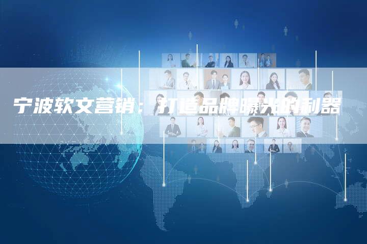 宁波软文营销：打造品牌曝光的利器-直编软文营销网