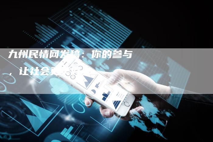 九州民情网发稿:你的参与,让社会更美好-直编软文营销网