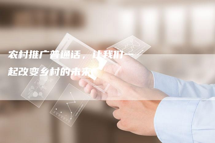 农村推广普通话，让我们一起改变乡村的未来-直编软文营销网