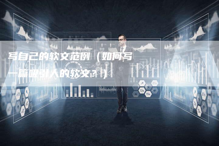 写自己的软文范例（如何写一篇吸引人的软文？）