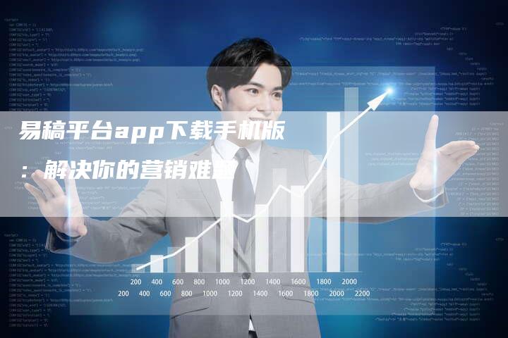 易稿平台app下载手机版：解决你的营销难题
