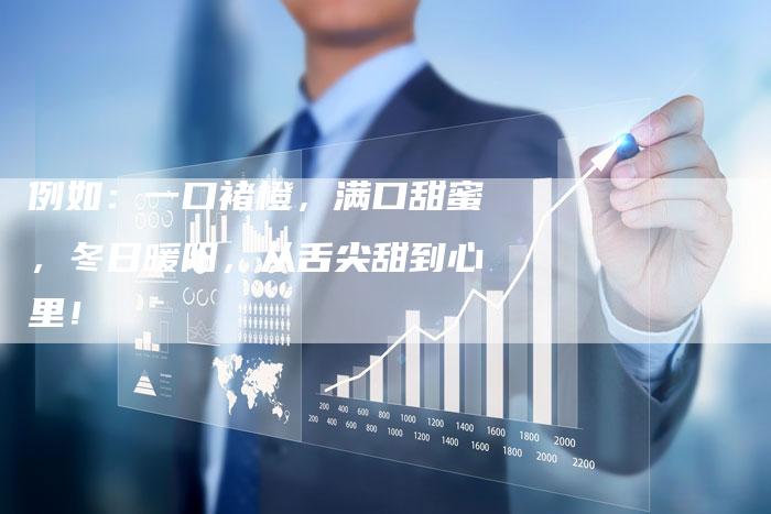 例如：一口褚橙，满口甜蜜，冬日暖阳，从舌尖甜到心里！-直编软文营销网