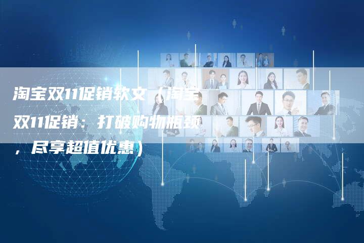 淘宝双11促销软文（淘宝双11促销：打破购物瓶颈，尽享超值优惠）-直编软文营销网