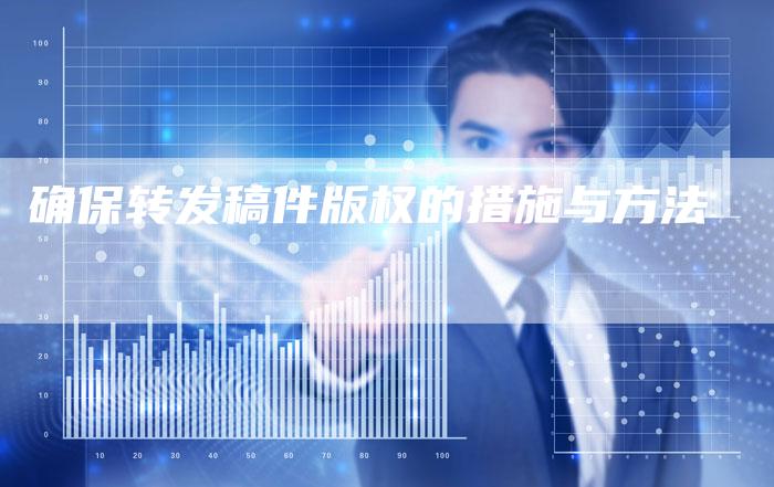 确保转发稿件版权的措施与方法