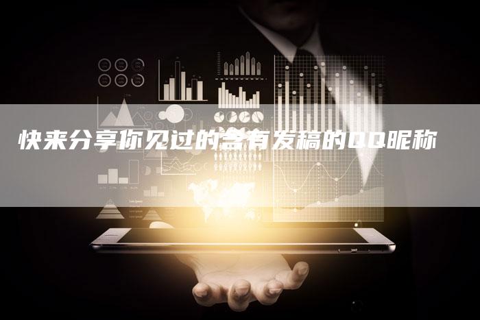 快来分享你见过的含有发稿的QQ昵称-直编软文营销网