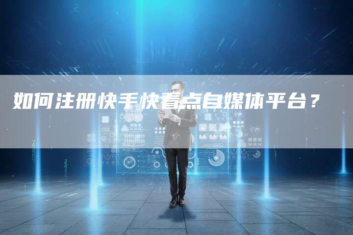 如何注册快手快看点自媒体平台？