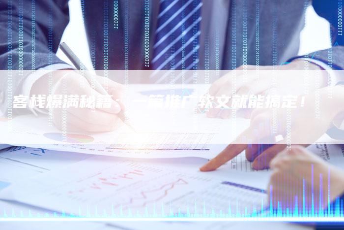 客栈爆满秘籍：一篇推广软文就能搞定！-直编软文营销网