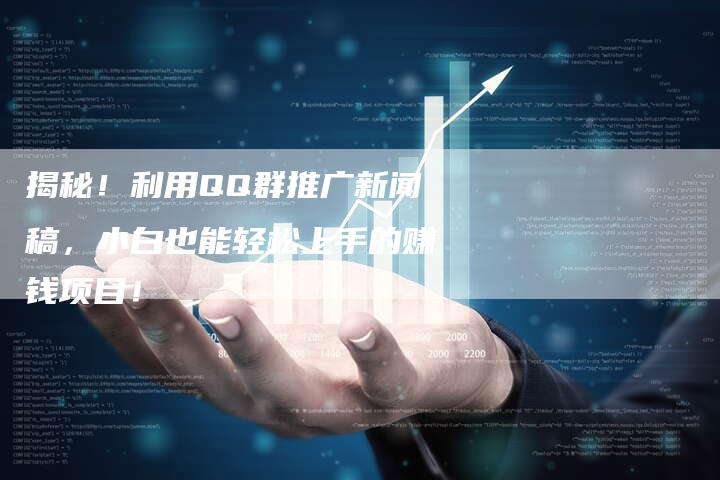 揭秘！利用QQ群推广新闻稿，小白也能轻松上手的赚钱项目！-直编软文营销网