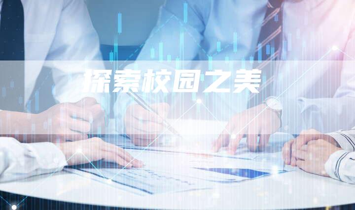 探索校园之美-直编软文营销网
