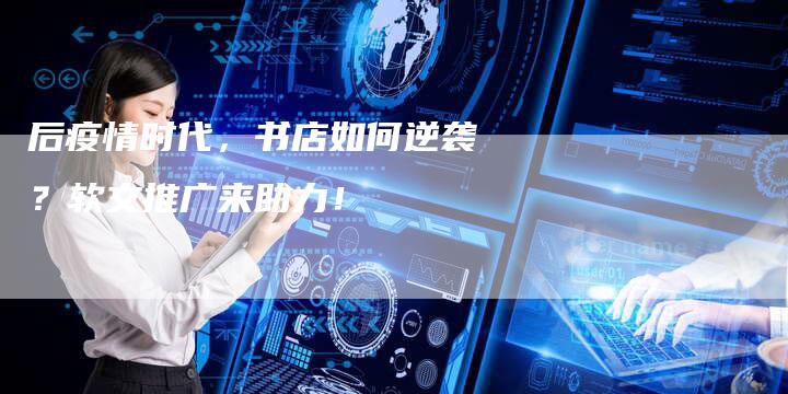 后疫情时代,书店如何逆袭?软文推广来助力!-直编软文营销网