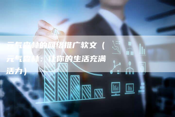 元气森林的网络推广软文（元气森林：让你的生活充满活力）-直编软文营销网