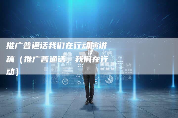 推广普通话我们在行动演讲稿（推广普通话，我们在行动）