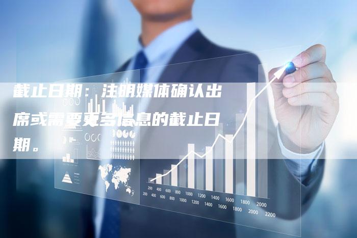 截止日期：注明媒体确认出席或需要更多信息的截止日期。-直编软文营销网