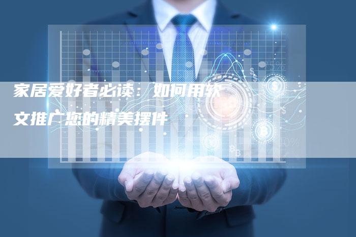 家居爱好者必读：如何用软文推广您的精美摆件-直编软文营销网