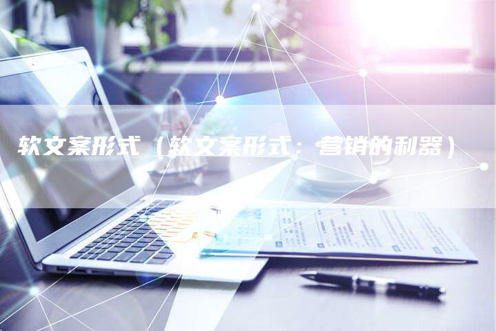 软文案形式（软文案形式：营销的利器）-直编软文营销网