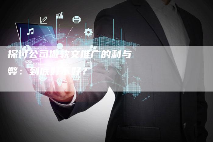探讨公司做软文推广的利与弊：到底好不好？