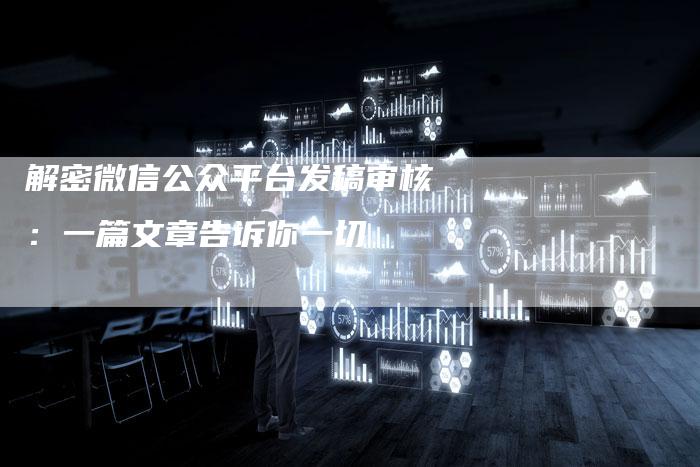 解密微信公众平台发稿审核：一篇文章告诉你一切-直编软文营销网