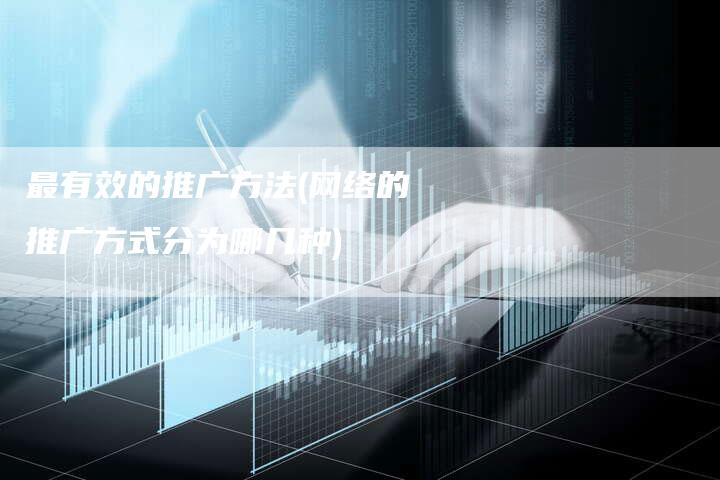 最有效的推广方法(网络的推广方式分为哪几种)-直编软文营销网