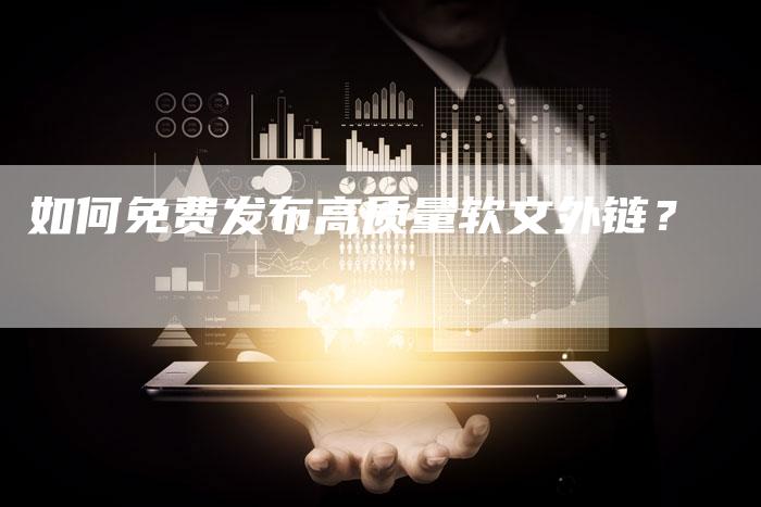 如何免费发布高质量软文外链？-直编软文营销网