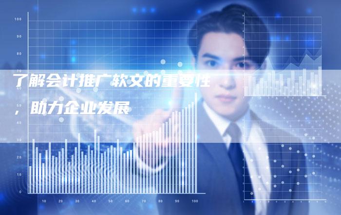 了解会计推广软文的重要性，助力企业发展-直编软文营销网