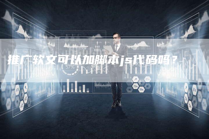 推广软文可以加脚本js代码吗？