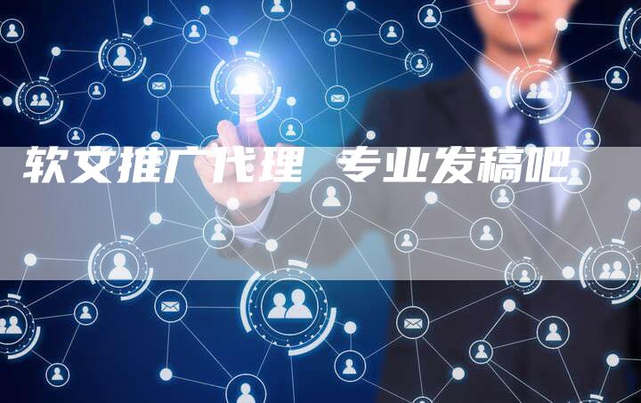 软文推广代理 专业发稿吧-直编软文营销网