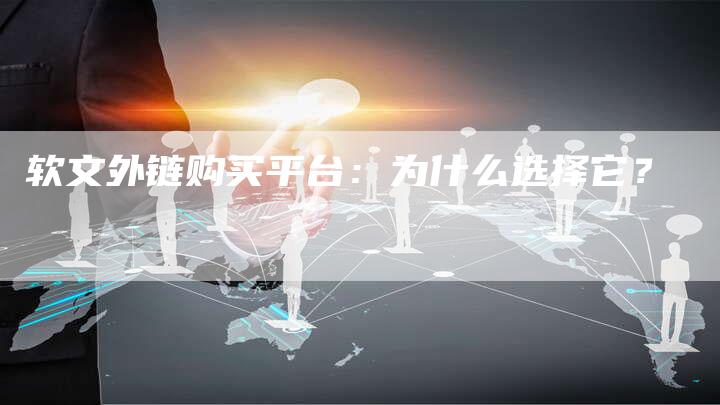 软文外链购买平台：为什么选择它？-直编软文营销网