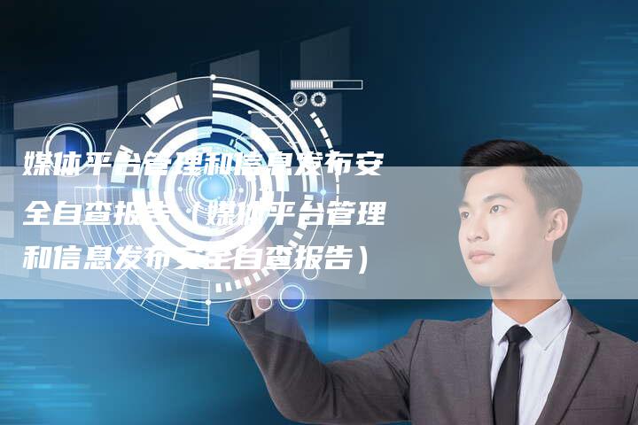 媒体平台管理和信息发布安全自查报告（媒体平台管理和信息发布安全自查报告）-直编软文营销网