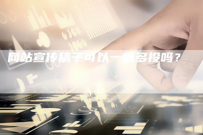 网站宣传稿子可以一稿多投吗？-直编软文营销网