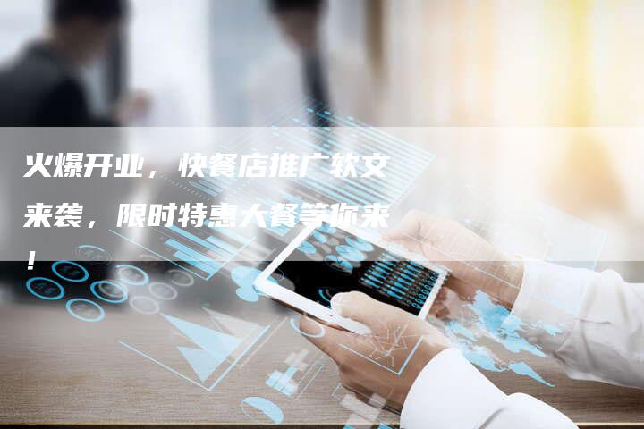火爆开业，快餐店推广软文来袭，限时特惠大餐等你来！-直编软文营销网