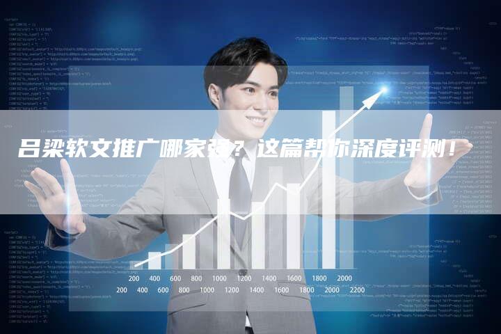 吕梁软文推广哪家强？这篇帮你深度评测！-直编软文营销网