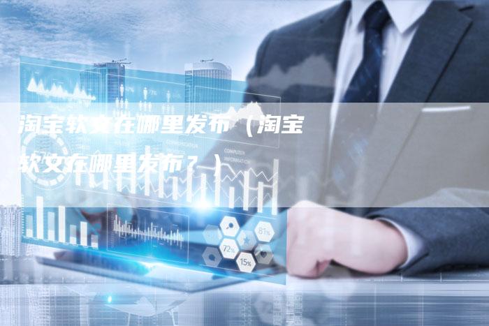 淘宝软文在哪里发布（淘宝软文在哪里发布？）-直编软文营销网