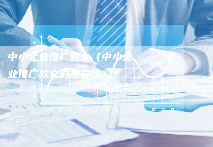 中小企业推广软文（中小企业推广软文的重要性）-直编软文营销网