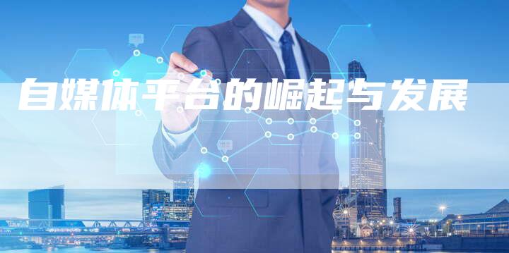 自媒体平台的崛起与发展-直编软文营销网