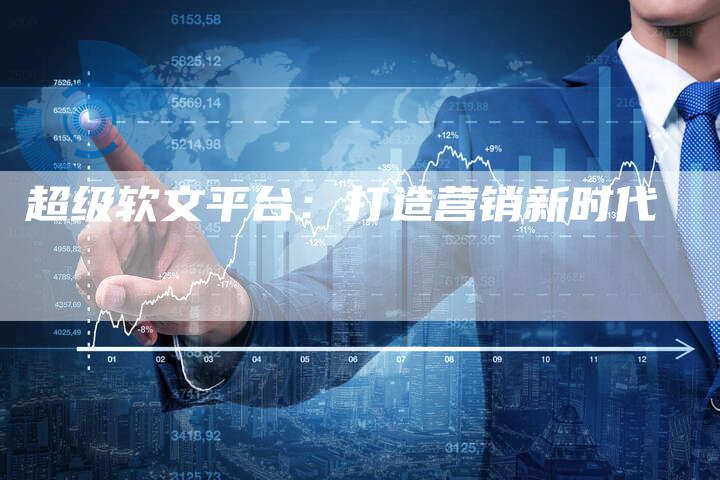 超级软文平台：打造营销新时代-直编软文营销网