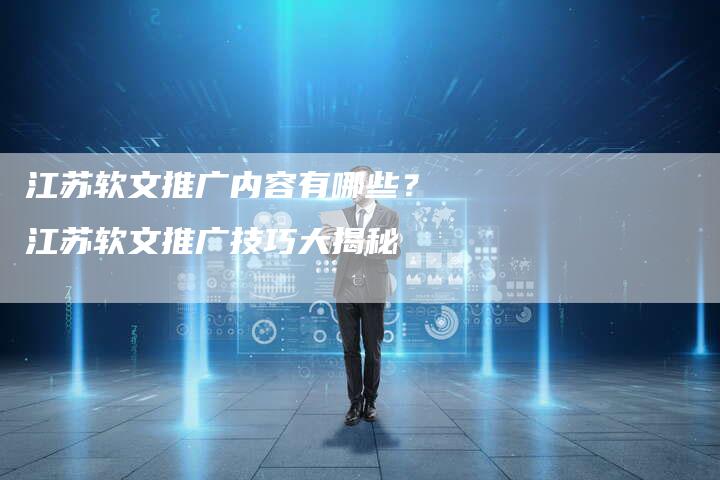 江苏软文推广内容有哪些？江苏软文推广技巧大揭秘-直编软文营销网