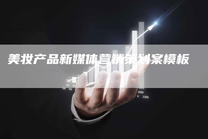美妆产品新媒体营销策划案模板-直编软文营销网
